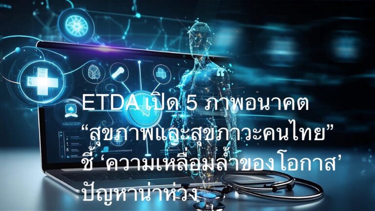 ETDA พร้อมพันธมิตร เปิด 5 ภาพอนาคต “สุขภาพและสุขภาวะคนไทย” ชี้ ‘ความเหลื่อมล้ำของโอกาส’ ปัญหาน่าห่วง ในยุคโลกล้ำ