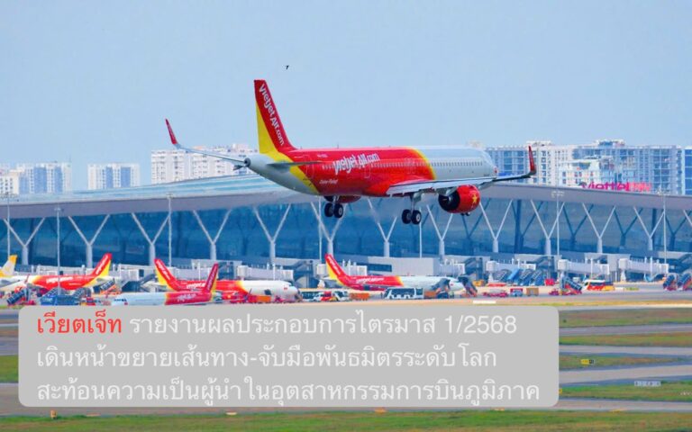 เวียตเจ็ท รายงานผลประกอบการไตรมาส 1/2568 เดินหน้าขยายเส้นทาง-จับมือพันธมิตรระดับโลก สะท้อนความเป็นผู้นำในอุตสาหกรรมการบินภูมิภาค