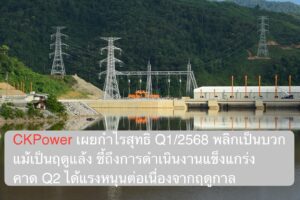 CKPower เผยกำไรสุทธิ Q1/2568 พลิกเป็นบวกแม้เป็นฤดูแล้ง ชี้ถึงการดำเนินงานแข็งแกร่ง คาด Q2 ได้แรงหนุนต่อเนื่องจากฤดูกาล