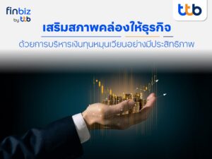 finbiz by ttb แนะเทคนิค SME เสริมสภาพคล่องให้ธุรกิจ ด้วยการบริหารเงินทุนหมุนเวียนอย่างมีประสิทธิภาพ