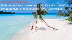 ททท. ร่วมกับ Yango Ads จัดทำแคมเปญโฆษณา “Velvet Seasons” ดันไทยขึ้นแท่นอันดับ 1 ปลายทางยอดจองสูงสุดในกลุ่มนักท่องเที่ยวที่ใช้ภาษารัสเซีย