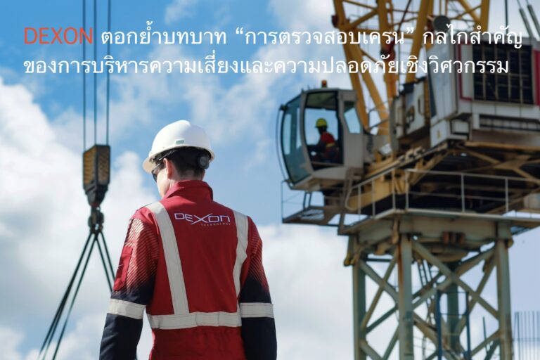 DEXON ตอกย้ำบทบาท “การตรวจสอบเครน” กลไกสำคัญของการบริหารความเสี่ยงและความปลอดภัยเชิงวิศวกรรม