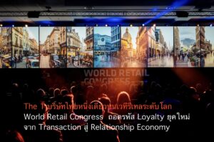 The 1 บริษัทไทยหนึ่งเดียวบนเวทีรีเทลระดับโลก World Retail Congress  ถอดรหัส Loyalty ยุคใหม่ จาก Transaction สู่ Relationship Economy