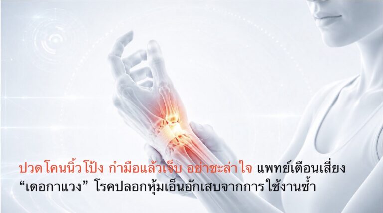 ปวดโคนนิ้วโป้ง กำมือแล้วเจ็บ อย่าชะล่าใจ แพทย์เตือนเสี่ยง “เดอกาแวง” โรคปลอกหุ้มเอ็นอักเสบจากการใช้งานซ้ำ