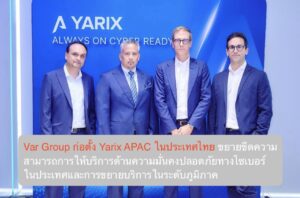 Var Group ก่อตั้ง Yarix APAC ในประเทศไทย ขยายขีดความสามารถการให้บริการด้านความมั่นคงปลอดภัยทางไซเบอร์ในประเทศและการขยายบริการในระดับภูมิภาค